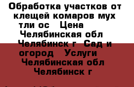 Обработка участков от клещей комаров мух тли ос › Цена ­ 100 - Челябинская обл., Челябинск г. Сад и огород » Услуги   . Челябинская обл.,Челябинск г.